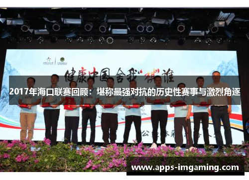 2017年海口联赛回顾：堪称最强对抗的历史性赛事与激烈角逐