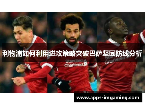 利物浦如何利用进攻策略突破巴萨坚固防线分析