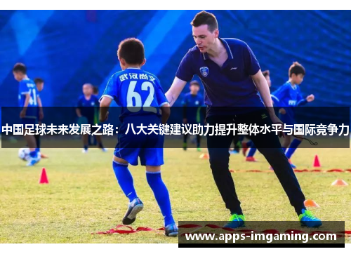 中国足球未来发展之路：八大关键建议助力提升整体水平与国际竞争力