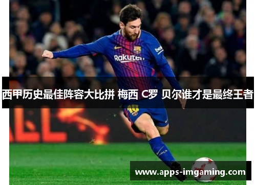 西甲历史最佳阵容大比拼 梅西 C罗 贝尔谁才是最终王者