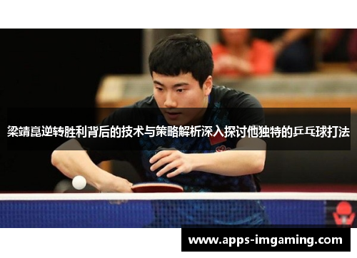 梁靖崑逆转胜利背后的技术与策略解析深入探讨他独特的乒乓球打法