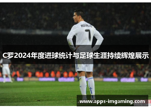 C罗2024年度进球统计与足球生涯持续辉煌展示